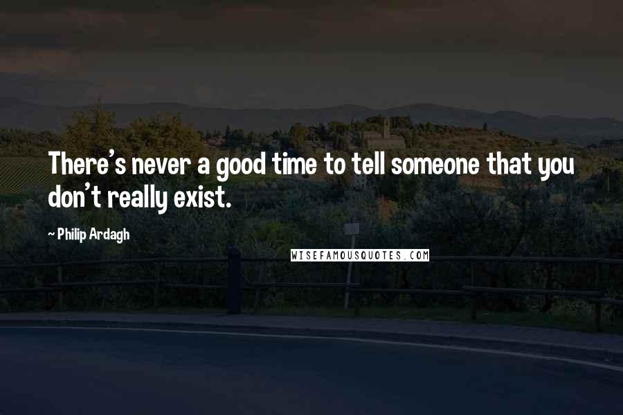 Philip Ardagh Quotes: There's never a good time to tell someone that you don't really exist.