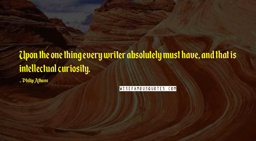 Philip Athans Quotes: Upon the one thing every writer absolutely must have, and that is intellectual curiosity.