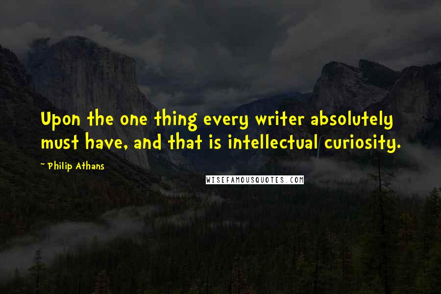Philip Athans Quotes: Upon the one thing every writer absolutely must have, and that is intellectual curiosity.