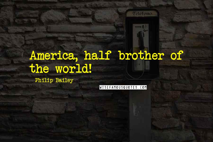 Philip Bailey Quotes: America, half-brother of the world!