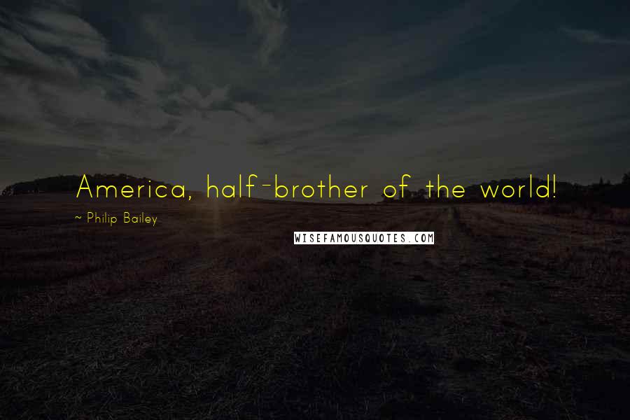 Philip Bailey Quotes: America, half-brother of the world!