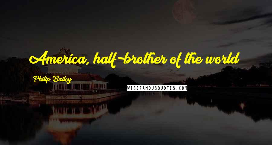 Philip Bailey Quotes: America, half-brother of the world!