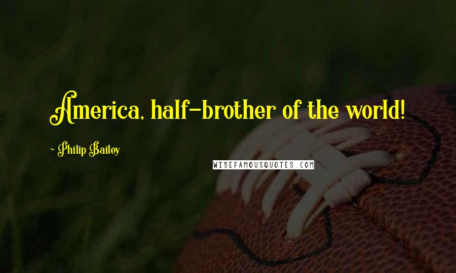 Philip Bailey Quotes: America, half-brother of the world!