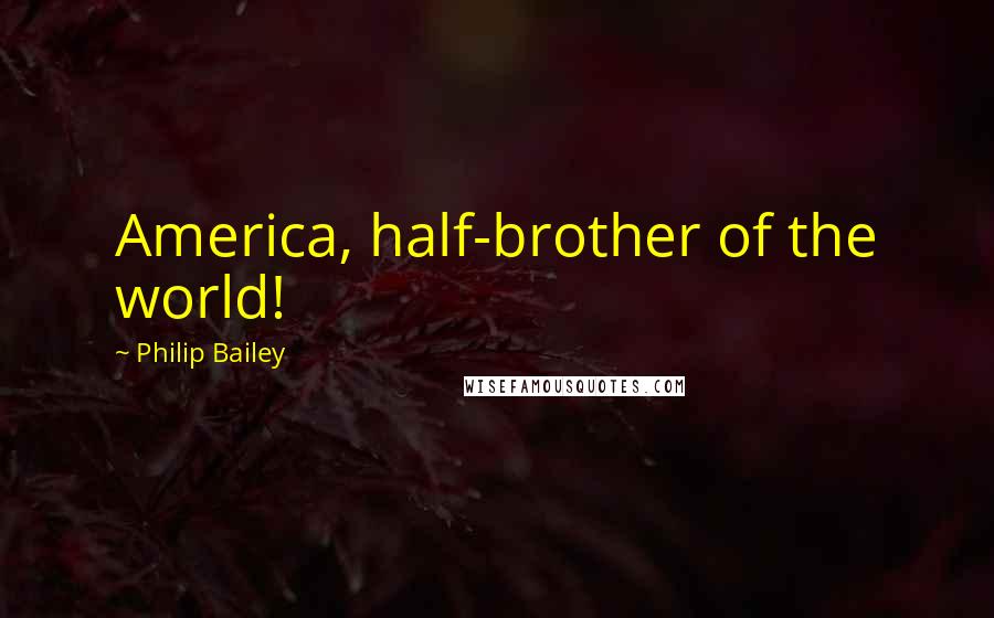 Philip Bailey Quotes: America, half-brother of the world!