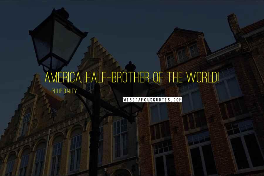 Philip Bailey Quotes: America, half-brother of the world!