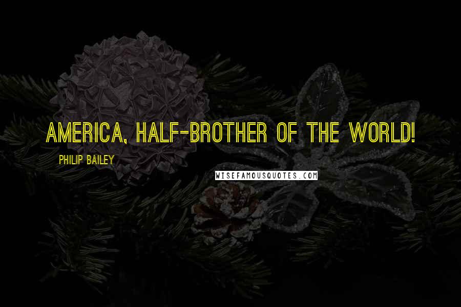 Philip Bailey Quotes: America, half-brother of the world!