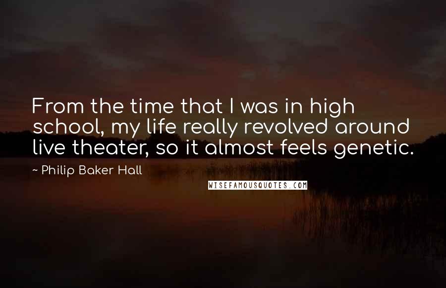 Philip Baker Hall Quotes: From the time that I was in high school, my life really revolved around live theater, so it almost feels genetic.