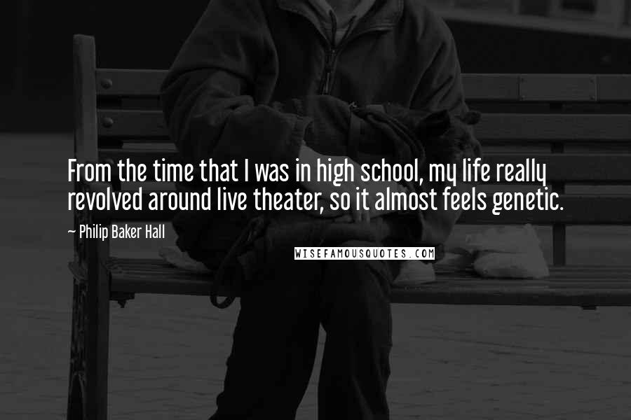 Philip Baker Hall Quotes: From the time that I was in high school, my life really revolved around live theater, so it almost feels genetic.