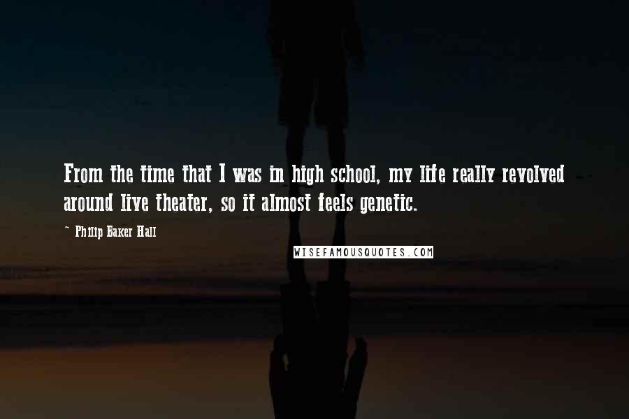 Philip Baker Hall Quotes: From the time that I was in high school, my life really revolved around live theater, so it almost feels genetic.