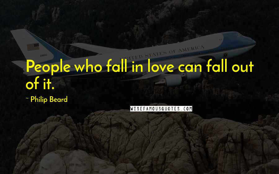Philip Beard Quotes: People who fall in love can fall out of it.