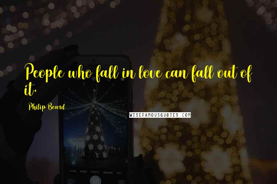 Philip Beard Quotes: People who fall in love can fall out of it.