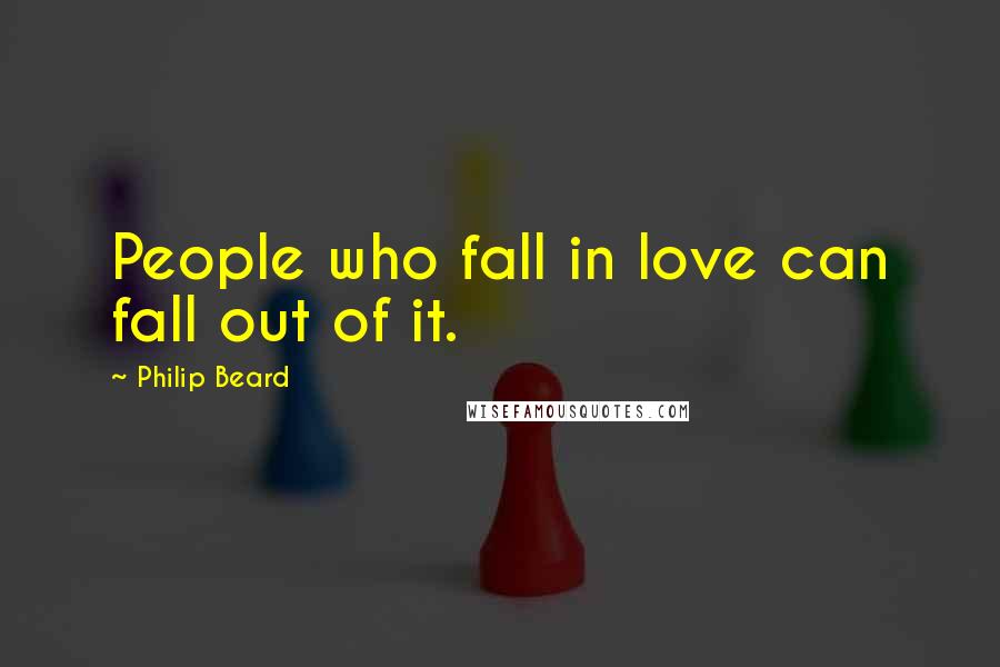 Philip Beard Quotes: People who fall in love can fall out of it.