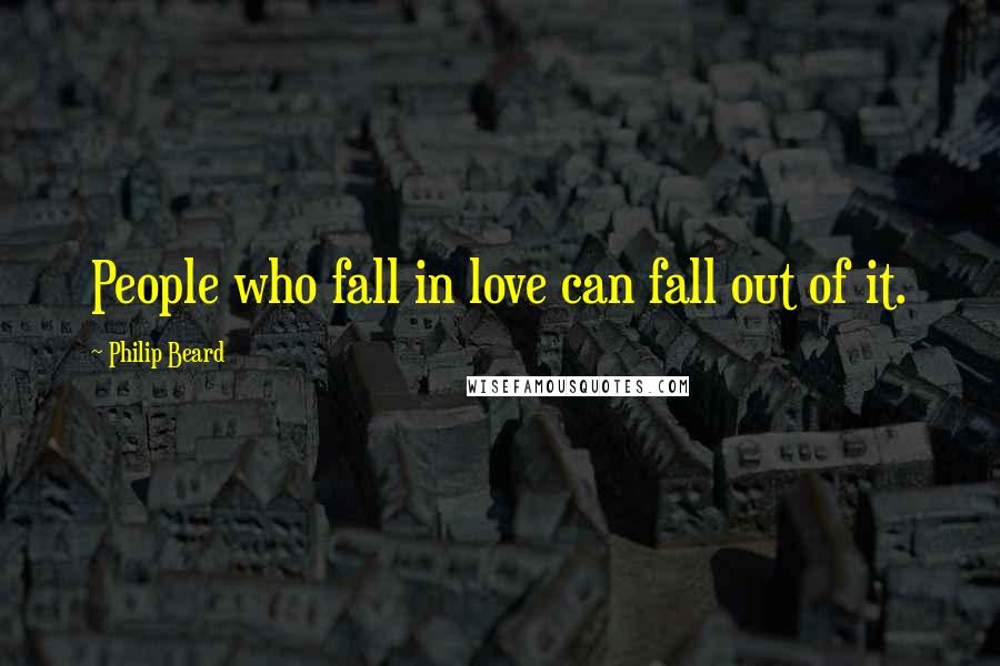 Philip Beard Quotes: People who fall in love can fall out of it.