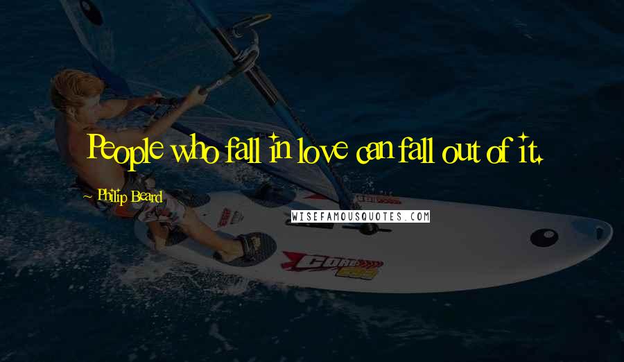 Philip Beard Quotes: People who fall in love can fall out of it.