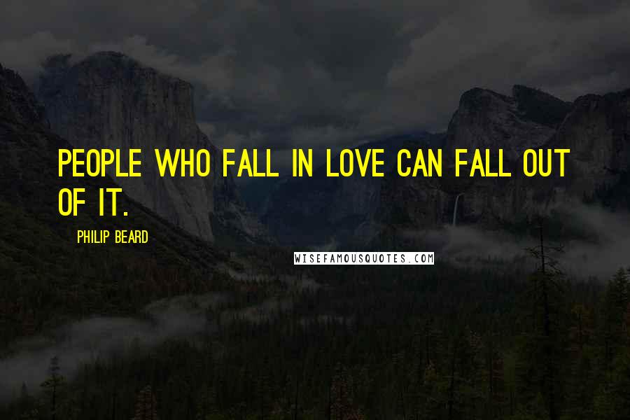 Philip Beard Quotes: People who fall in love can fall out of it.