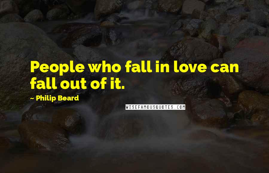 Philip Beard Quotes: People who fall in love can fall out of it.