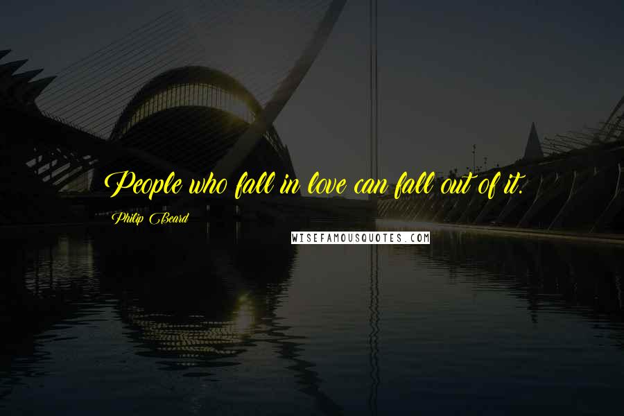 Philip Beard Quotes: People who fall in love can fall out of it.