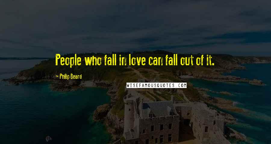 Philip Beard Quotes: People who fall in love can fall out of it.