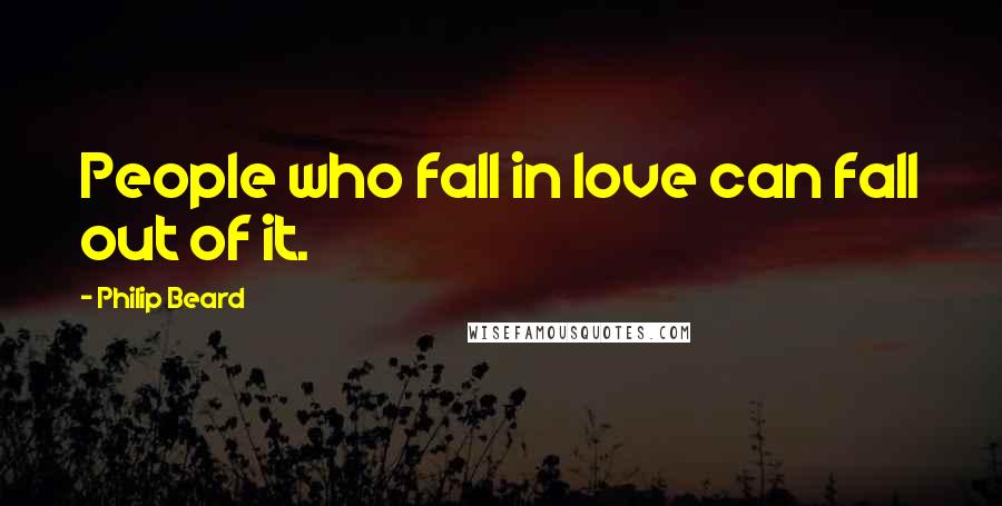 Philip Beard Quotes: People who fall in love can fall out of it.