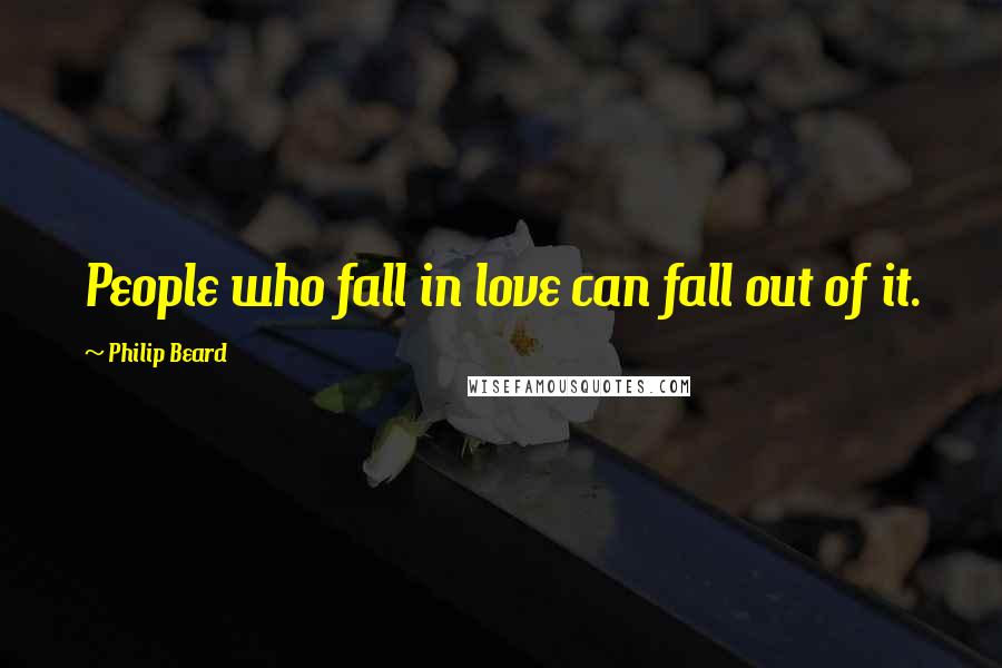 Philip Beard Quotes: People who fall in love can fall out of it.