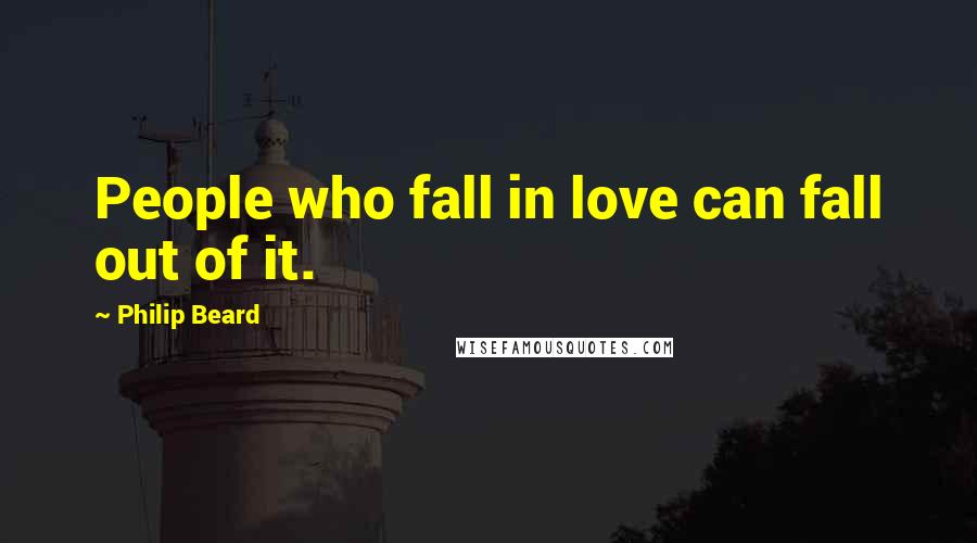 Philip Beard Quotes: People who fall in love can fall out of it.