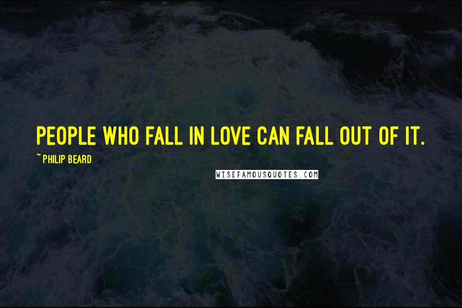 Philip Beard Quotes: People who fall in love can fall out of it.