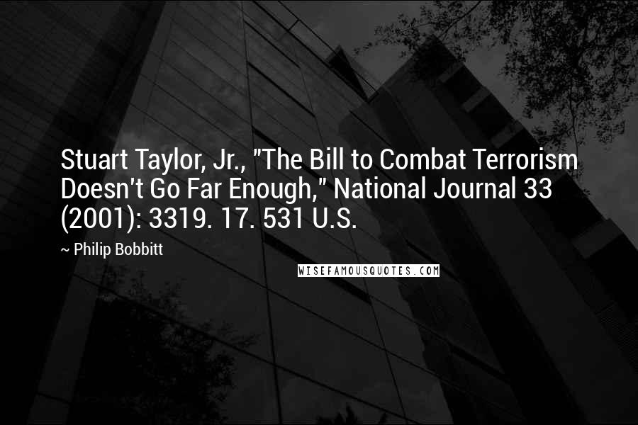 Philip Bobbitt Quotes: Stuart Taylor, Jr., "The Bill to Combat Terrorism Doesn't Go Far Enough," National Journal 33 (2001): 3319. 17. 531 U.S.