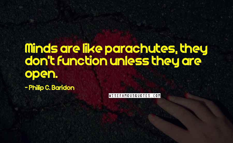 Philip C. Baridon Quotes: Minds are like parachutes, they don't function unless they are open.