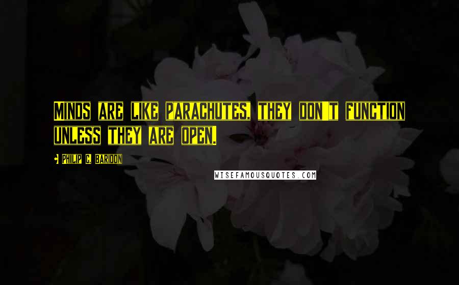 Philip C. Baridon Quotes: Minds are like parachutes, they don't function unless they are open.