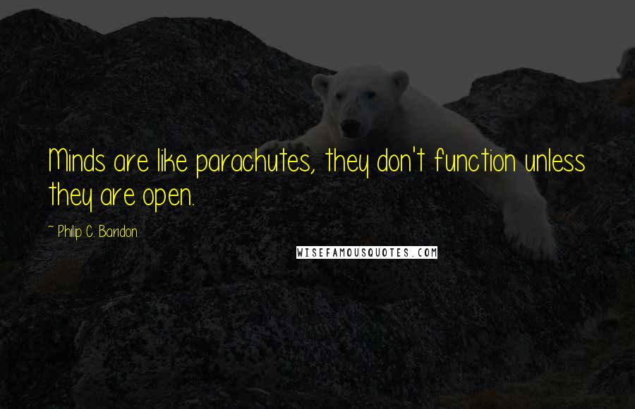 Philip C. Baridon Quotes: Minds are like parachutes, they don't function unless they are open.