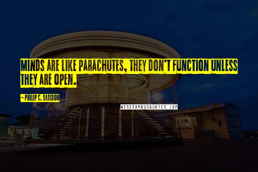 Philip C. Baridon Quotes: Minds are like parachutes, they don't function unless they are open.