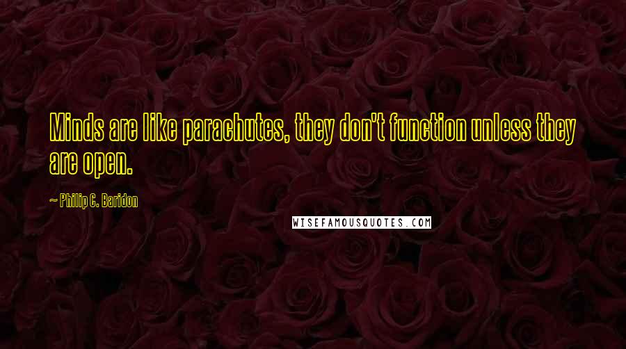 Philip C. Baridon Quotes: Minds are like parachutes, they don't function unless they are open.