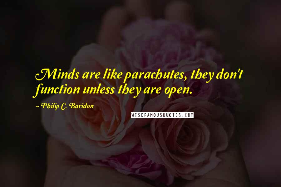 Philip C. Baridon Quotes: Minds are like parachutes, they don't function unless they are open.