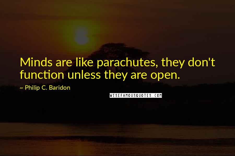 Philip C. Baridon Quotes: Minds are like parachutes, they don't function unless they are open.