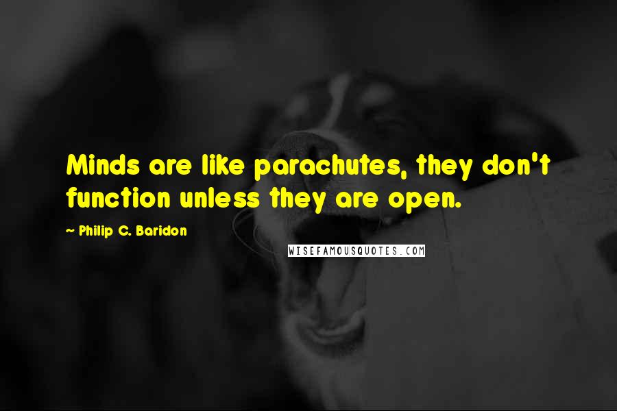 Philip C. Baridon Quotes: Minds are like parachutes, they don't function unless they are open.