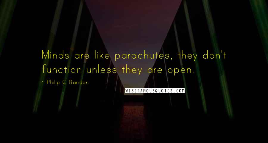 Philip C. Baridon Quotes: Minds are like parachutes, they don't function unless they are open.