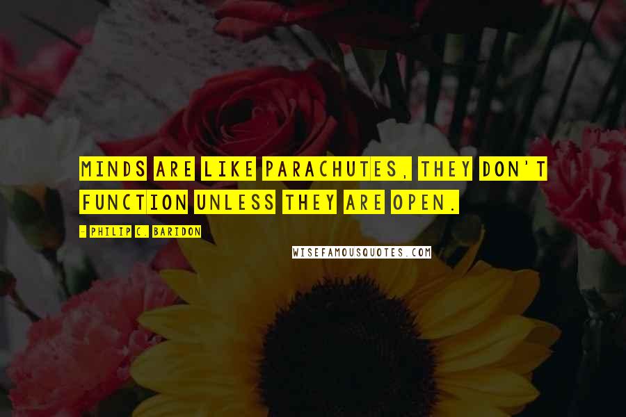 Philip C. Baridon Quotes: Minds are like parachutes, they don't function unless they are open.