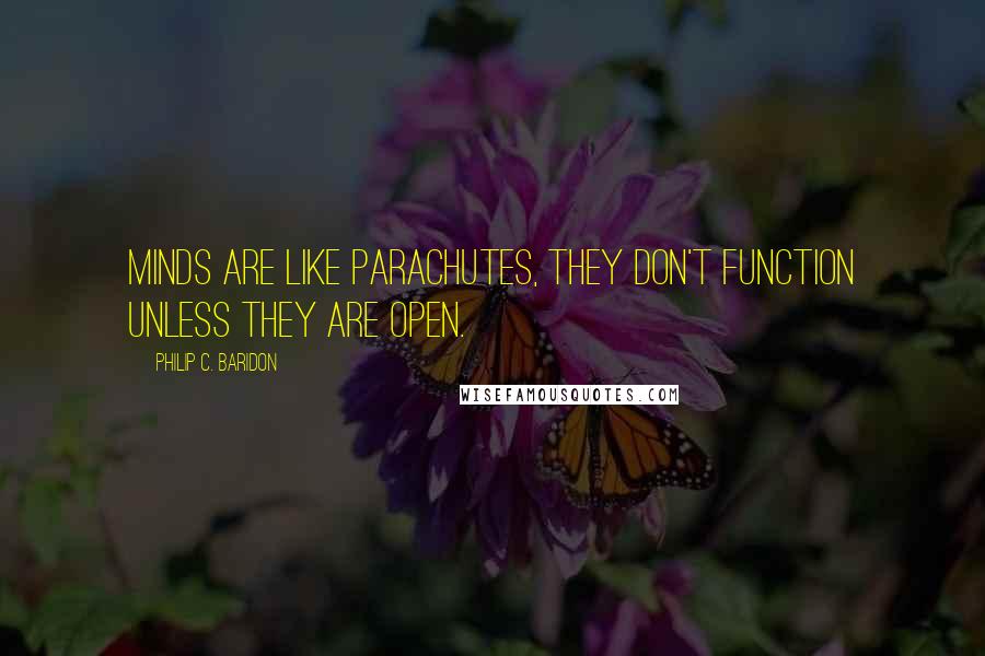 Philip C. Baridon Quotes: Minds are like parachutes, they don't function unless they are open.