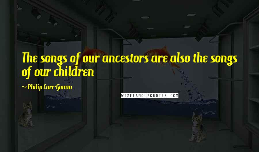 Philip Carr-Gomm Quotes: The songs of our ancestors are also the songs of our children