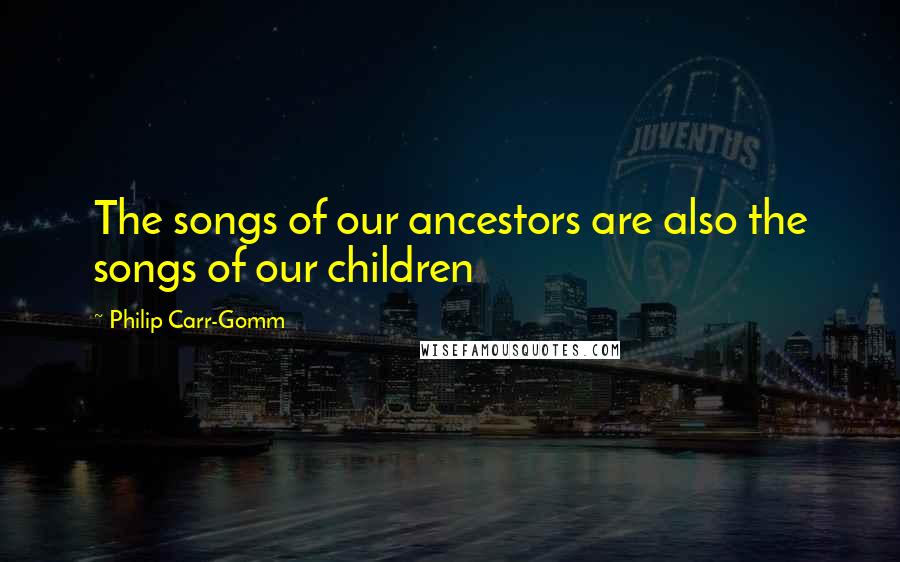 Philip Carr-Gomm Quotes: The songs of our ancestors are also the songs of our children