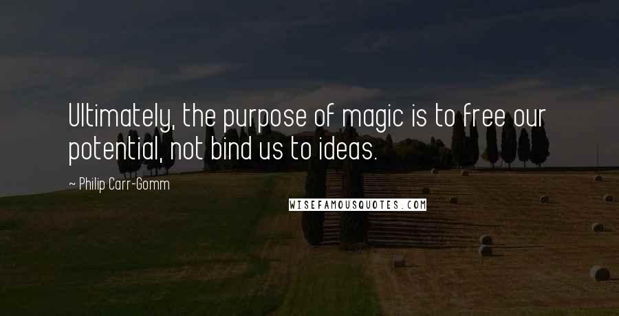 Philip Carr-Gomm Quotes: Ultimately, the purpose of magic is to free our potential, not bind us to ideas.