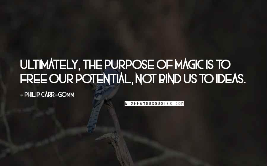 Philip Carr-Gomm Quotes: Ultimately, the purpose of magic is to free our potential, not bind us to ideas.