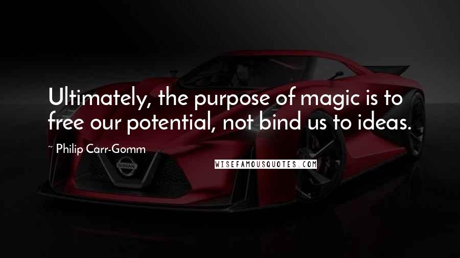 Philip Carr-Gomm Quotes: Ultimately, the purpose of magic is to free our potential, not bind us to ideas.
