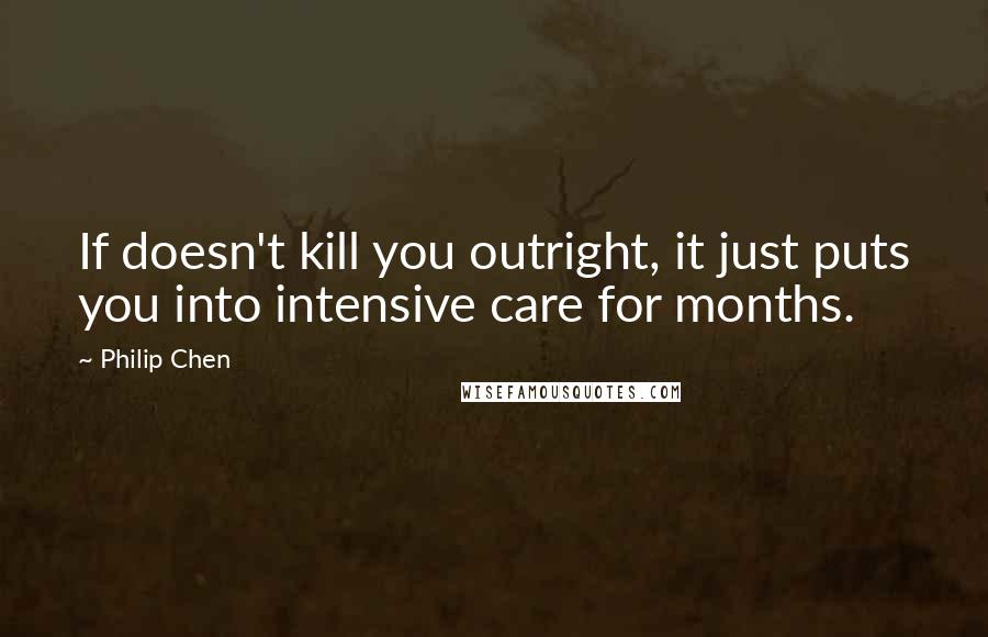 Philip Chen Quotes: If doesn't kill you outright, it just puts you into intensive care for months.