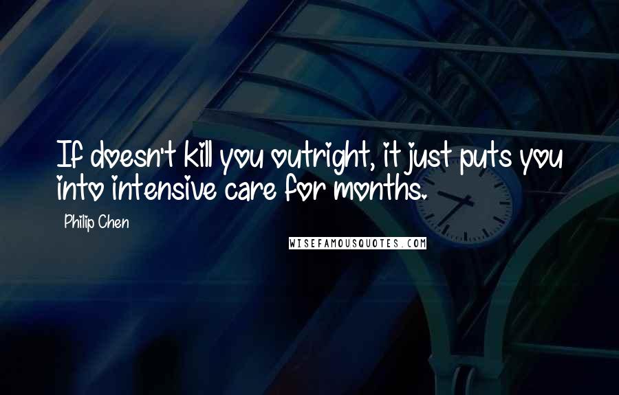 Philip Chen Quotes: If doesn't kill you outright, it just puts you into intensive care for months.