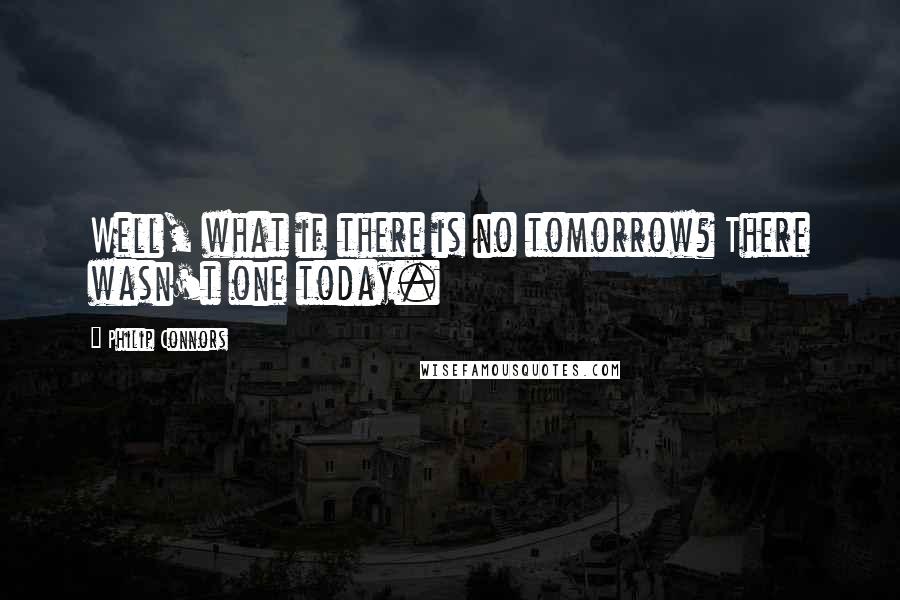 Philip Connors Quotes: Well, what if there is no tomorrow? There wasn't one today.