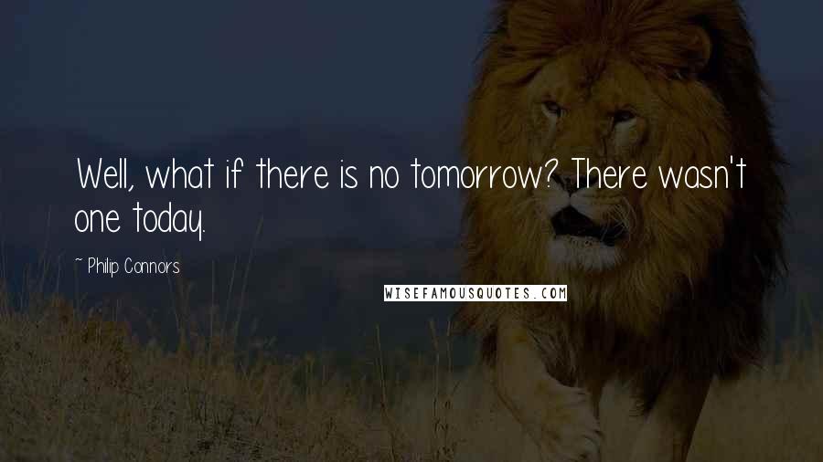 Philip Connors Quotes: Well, what if there is no tomorrow? There wasn't one today.