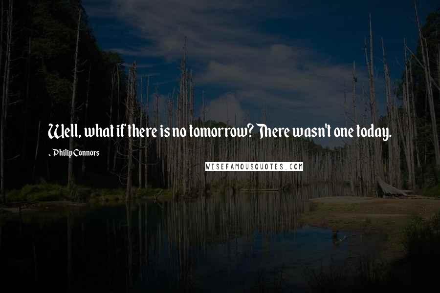 Philip Connors Quotes: Well, what if there is no tomorrow? There wasn't one today.