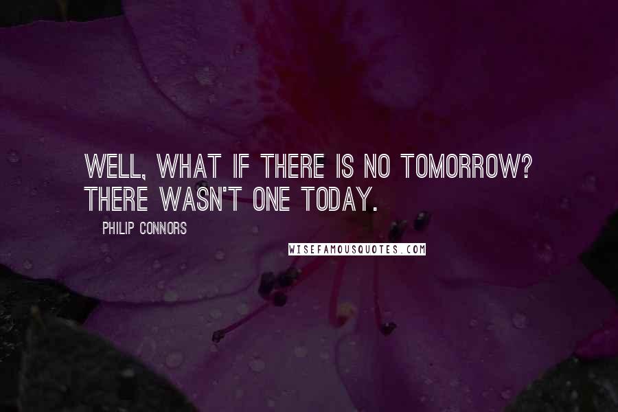 Philip Connors Quotes: Well, what if there is no tomorrow? There wasn't one today.