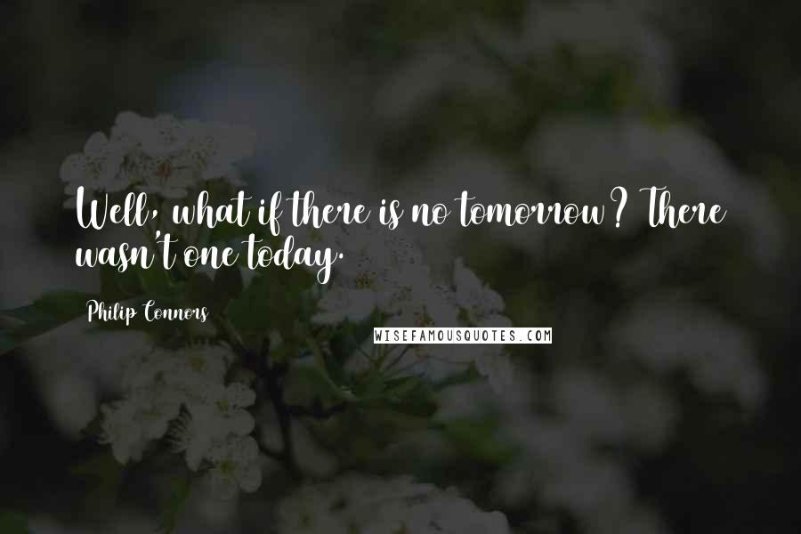 Philip Connors Quotes: Well, what if there is no tomorrow? There wasn't one today.